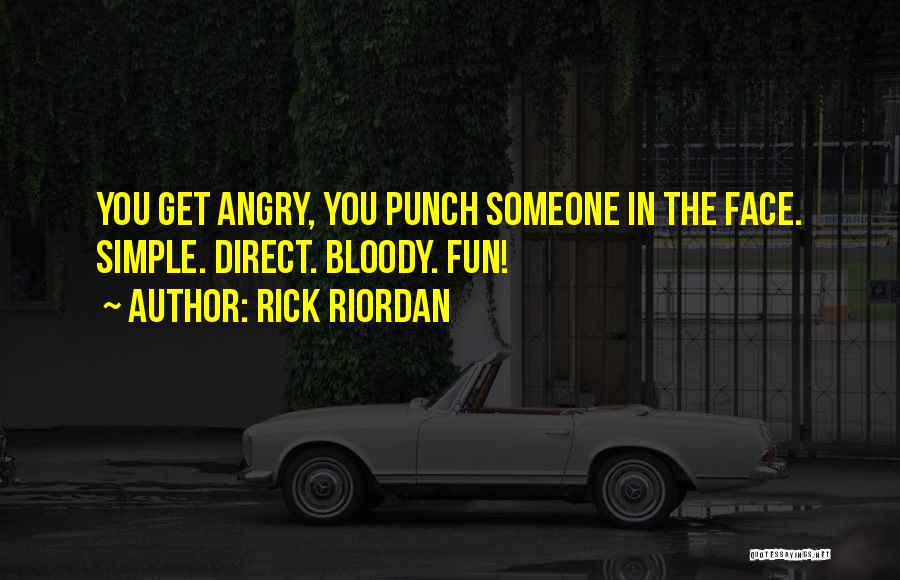 Rick Riordan Quotes: You Get Angry, You Punch Someone In The Face. Simple. Direct. Bloody. Fun!