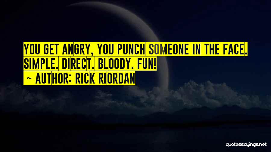 Rick Riordan Quotes: You Get Angry, You Punch Someone In The Face. Simple. Direct. Bloody. Fun!