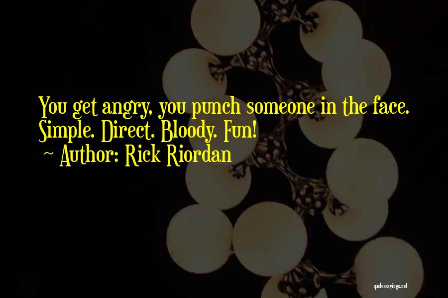 Rick Riordan Quotes: You Get Angry, You Punch Someone In The Face. Simple. Direct. Bloody. Fun!