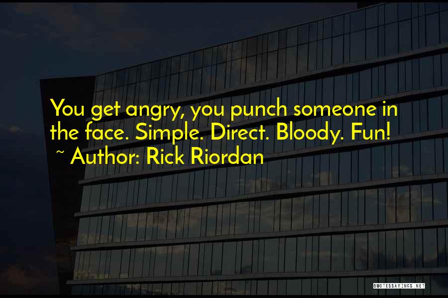 Rick Riordan Quotes: You Get Angry, You Punch Someone In The Face. Simple. Direct. Bloody. Fun!