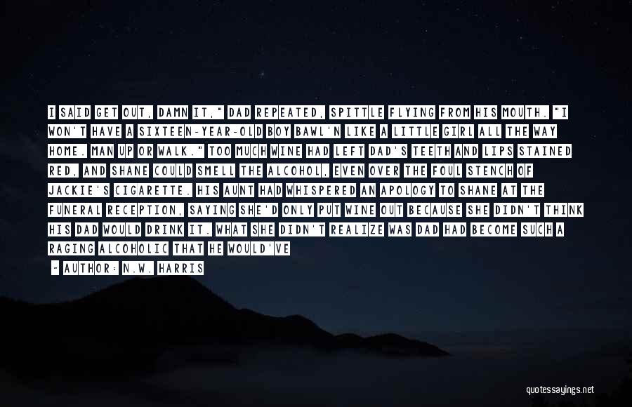 N.W. Harris Quotes: I Said Get Out, Damn It, Dad Repeated, Spittle Flying From His Mouth. I Won't Have A Sixteen-year-old Boy Bawl'n