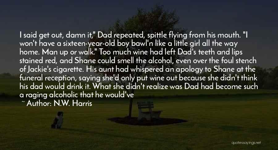 N.W. Harris Quotes: I Said Get Out, Damn It, Dad Repeated, Spittle Flying From His Mouth. I Won't Have A Sixteen-year-old Boy Bawl'n