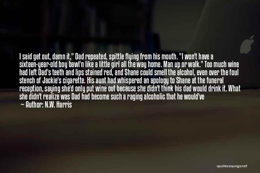 N.W. Harris Quotes: I Said Get Out, Damn It, Dad Repeated, Spittle Flying From His Mouth. I Won't Have A Sixteen-year-old Boy Bawl'n