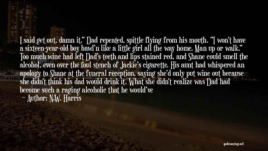 N.W. Harris Quotes: I Said Get Out, Damn It, Dad Repeated, Spittle Flying From His Mouth. I Won't Have A Sixteen-year-old Boy Bawl'n