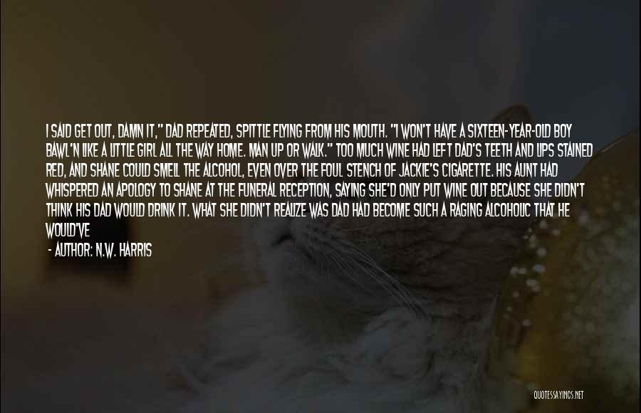 N.W. Harris Quotes: I Said Get Out, Damn It, Dad Repeated, Spittle Flying From His Mouth. I Won't Have A Sixteen-year-old Boy Bawl'n