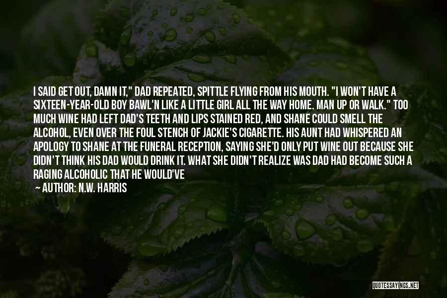 N.W. Harris Quotes: I Said Get Out, Damn It, Dad Repeated, Spittle Flying From His Mouth. I Won't Have A Sixteen-year-old Boy Bawl'n