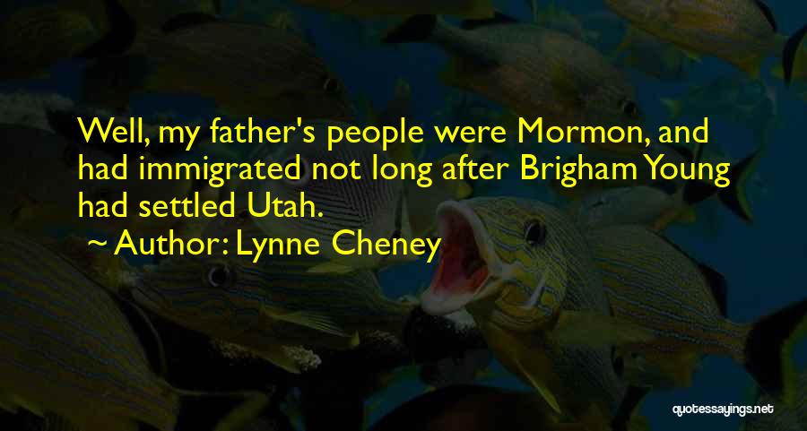 Lynne Cheney Quotes: Well, My Father's People Were Mormon, And Had Immigrated Not Long After Brigham Young Had Settled Utah.