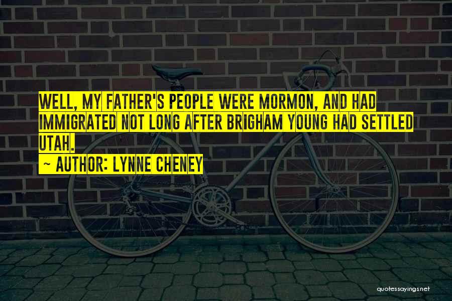 Lynne Cheney Quotes: Well, My Father's People Were Mormon, And Had Immigrated Not Long After Brigham Young Had Settled Utah.