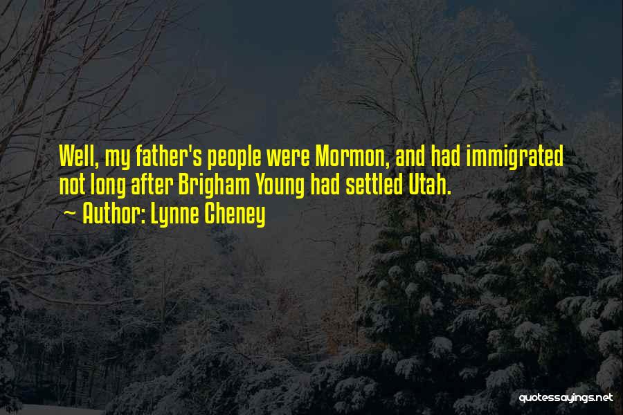 Lynne Cheney Quotes: Well, My Father's People Were Mormon, And Had Immigrated Not Long After Brigham Young Had Settled Utah.