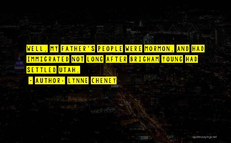 Lynne Cheney Quotes: Well, My Father's People Were Mormon, And Had Immigrated Not Long After Brigham Young Had Settled Utah.