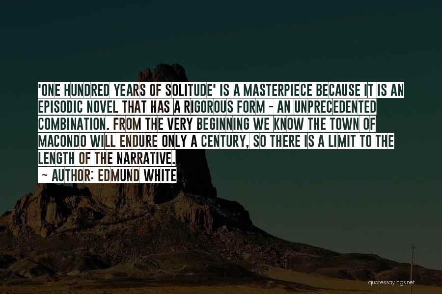 Edmund White Quotes: 'one Hundred Years Of Solitude' Is A Masterpiece Because It Is An Episodic Novel That Has A Rigorous Form -