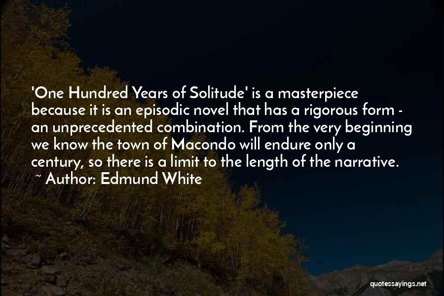 Edmund White Quotes: 'one Hundred Years Of Solitude' Is A Masterpiece Because It Is An Episodic Novel That Has A Rigorous Form -