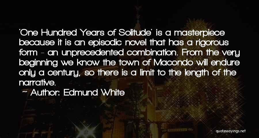 Edmund White Quotes: 'one Hundred Years Of Solitude' Is A Masterpiece Because It Is An Episodic Novel That Has A Rigorous Form -