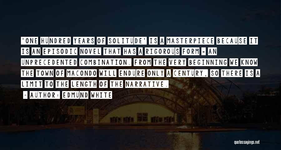 Edmund White Quotes: 'one Hundred Years Of Solitude' Is A Masterpiece Because It Is An Episodic Novel That Has A Rigorous Form -