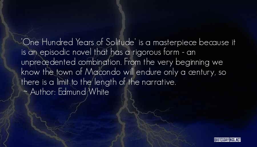 Edmund White Quotes: 'one Hundred Years Of Solitude' Is A Masterpiece Because It Is An Episodic Novel That Has A Rigorous Form -