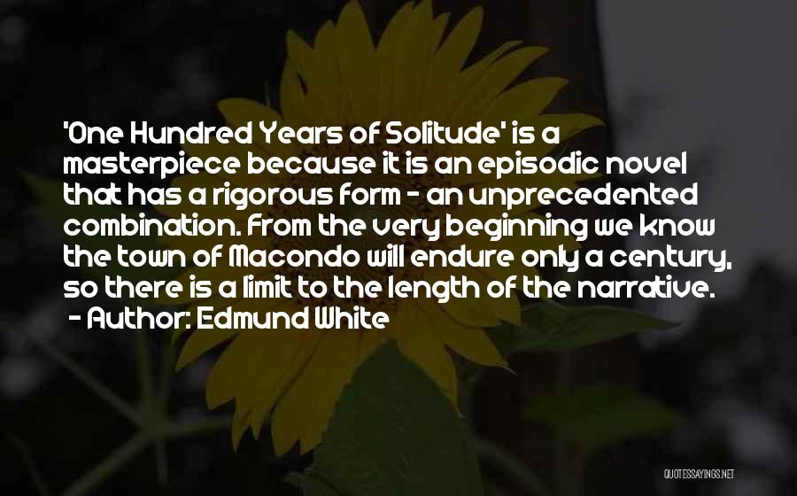 Edmund White Quotes: 'one Hundred Years Of Solitude' Is A Masterpiece Because It Is An Episodic Novel That Has A Rigorous Form -