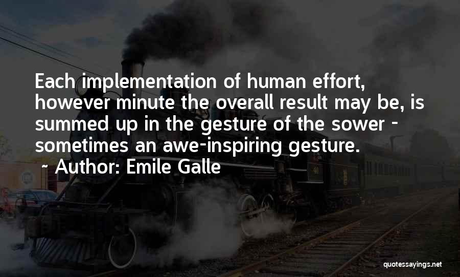 Emile Galle Quotes: Each Implementation Of Human Effort, However Minute The Overall Result May Be, Is Summed Up In The Gesture Of The