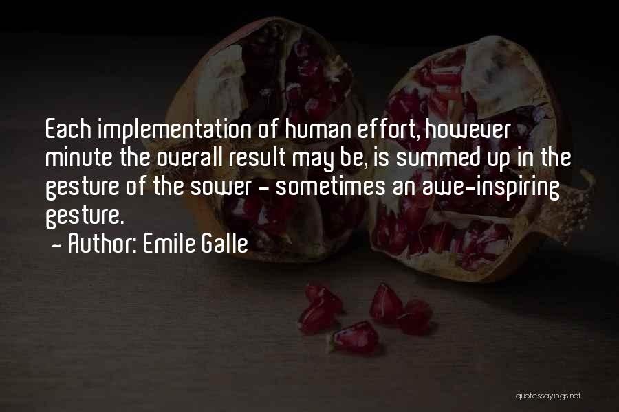 Emile Galle Quotes: Each Implementation Of Human Effort, However Minute The Overall Result May Be, Is Summed Up In The Gesture Of The