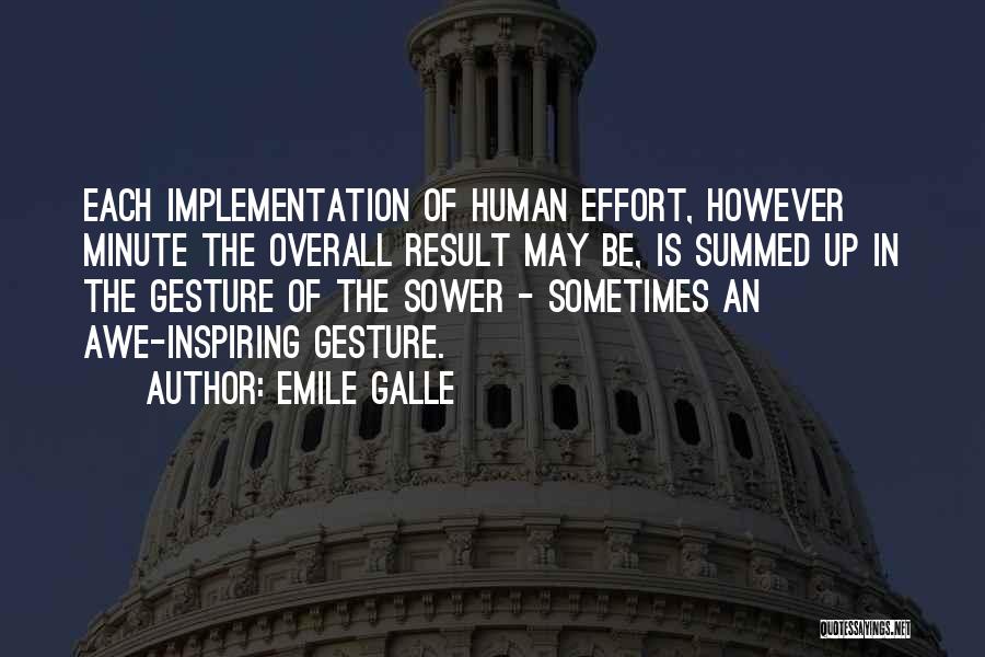 Emile Galle Quotes: Each Implementation Of Human Effort, However Minute The Overall Result May Be, Is Summed Up In The Gesture Of The