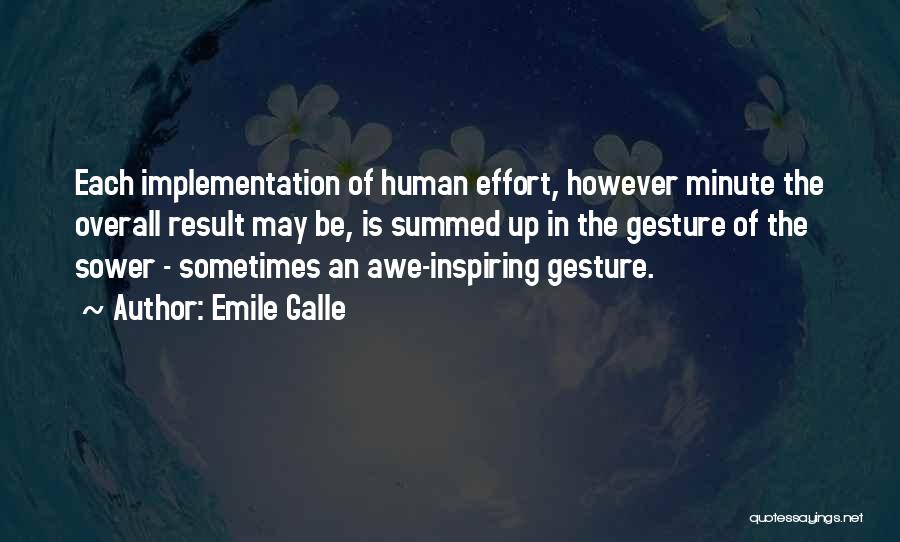 Emile Galle Quotes: Each Implementation Of Human Effort, However Minute The Overall Result May Be, Is Summed Up In The Gesture Of The