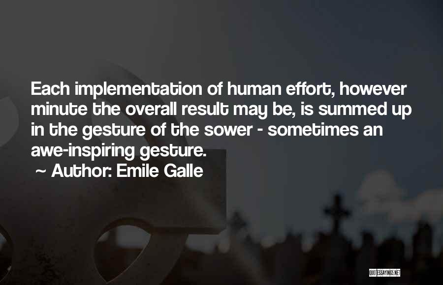 Emile Galle Quotes: Each Implementation Of Human Effort, However Minute The Overall Result May Be, Is Summed Up In The Gesture Of The
