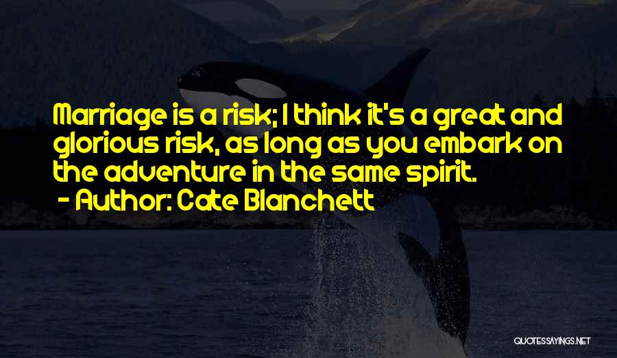 Cate Blanchett Quotes: Marriage Is A Risk; I Think It's A Great And Glorious Risk, As Long As You Embark On The Adventure