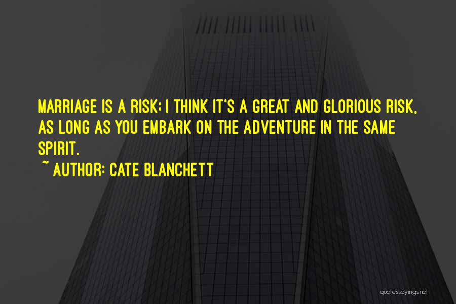 Cate Blanchett Quotes: Marriage Is A Risk; I Think It's A Great And Glorious Risk, As Long As You Embark On The Adventure