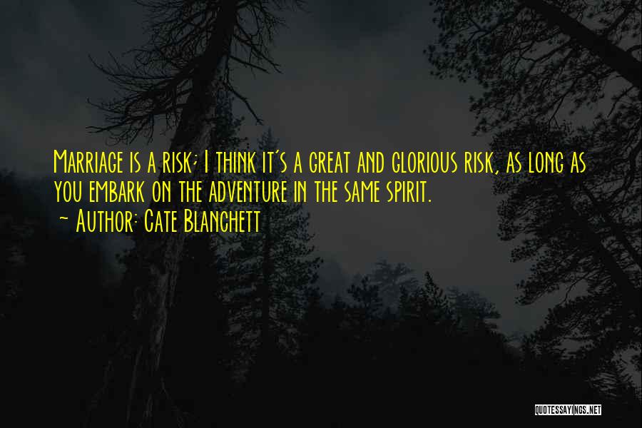 Cate Blanchett Quotes: Marriage Is A Risk; I Think It's A Great And Glorious Risk, As Long As You Embark On The Adventure