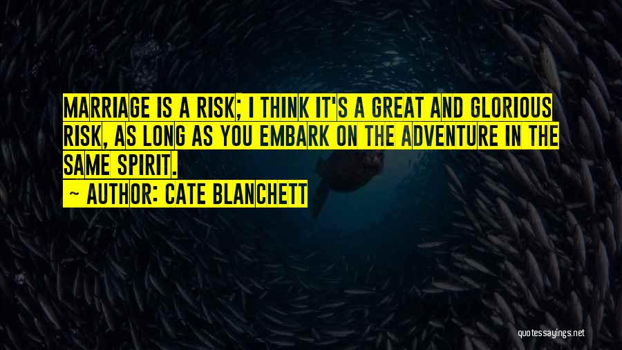 Cate Blanchett Quotes: Marriage Is A Risk; I Think It's A Great And Glorious Risk, As Long As You Embark On The Adventure