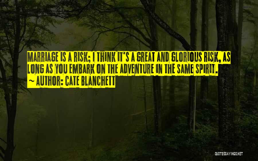 Cate Blanchett Quotes: Marriage Is A Risk; I Think It's A Great And Glorious Risk, As Long As You Embark On The Adventure