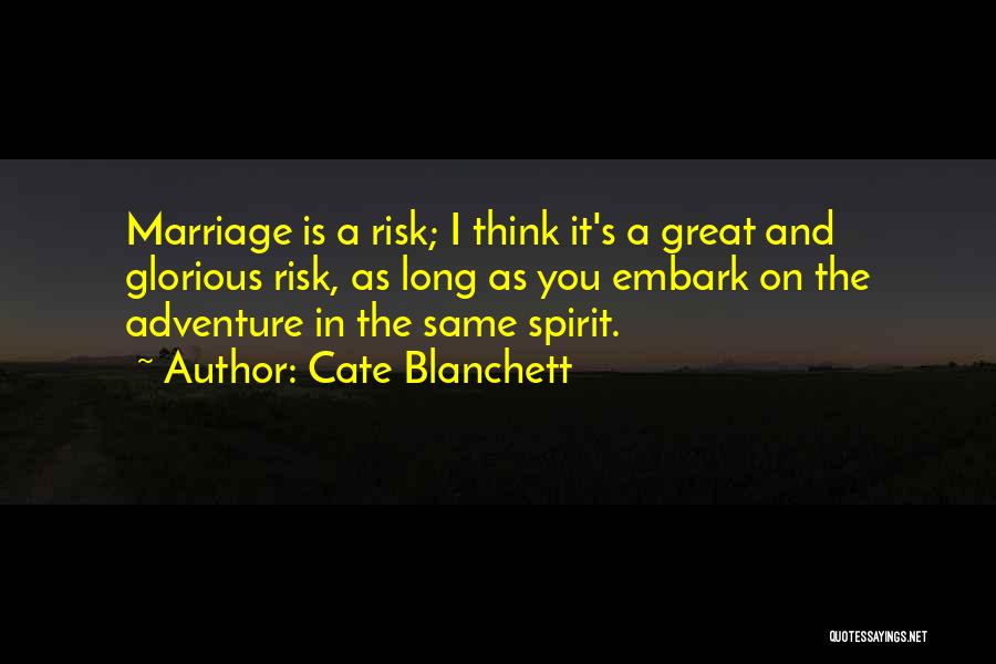 Cate Blanchett Quotes: Marriage Is A Risk; I Think It's A Great And Glorious Risk, As Long As You Embark On The Adventure