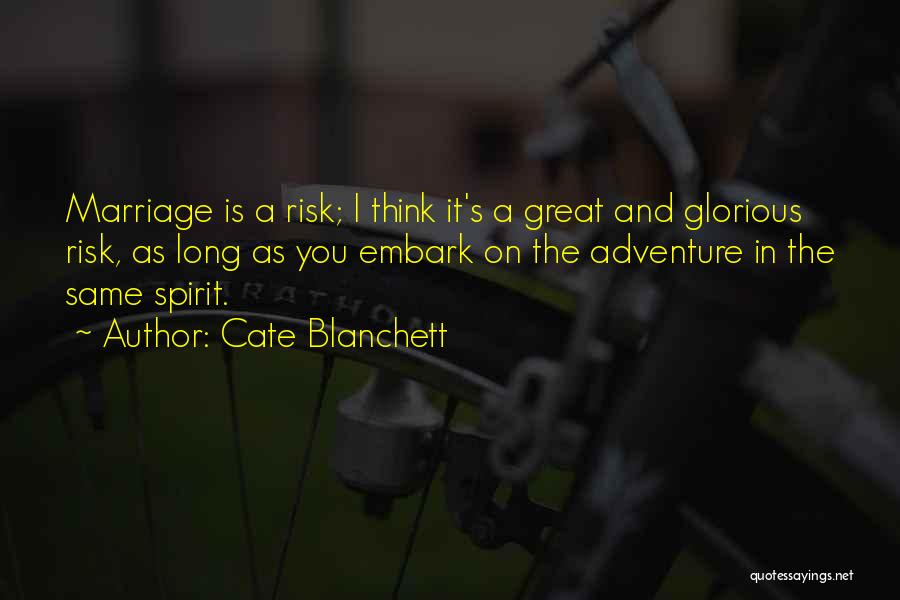 Cate Blanchett Quotes: Marriage Is A Risk; I Think It's A Great And Glorious Risk, As Long As You Embark On The Adventure