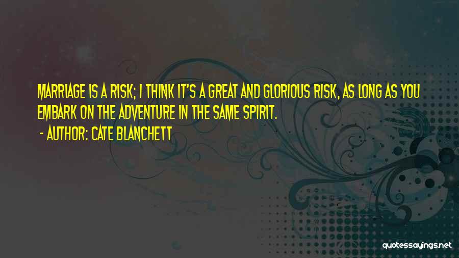 Cate Blanchett Quotes: Marriage Is A Risk; I Think It's A Great And Glorious Risk, As Long As You Embark On The Adventure