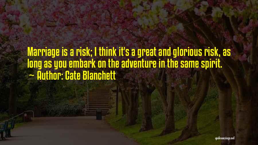 Cate Blanchett Quotes: Marriage Is A Risk; I Think It's A Great And Glorious Risk, As Long As You Embark On The Adventure