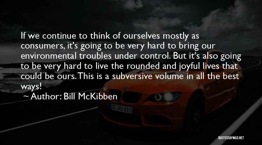 Bill McKibben Quotes: If We Continue To Think Of Ourselves Mostly As Consumers, It's Going To Be Very Hard To Bring Our Environmental