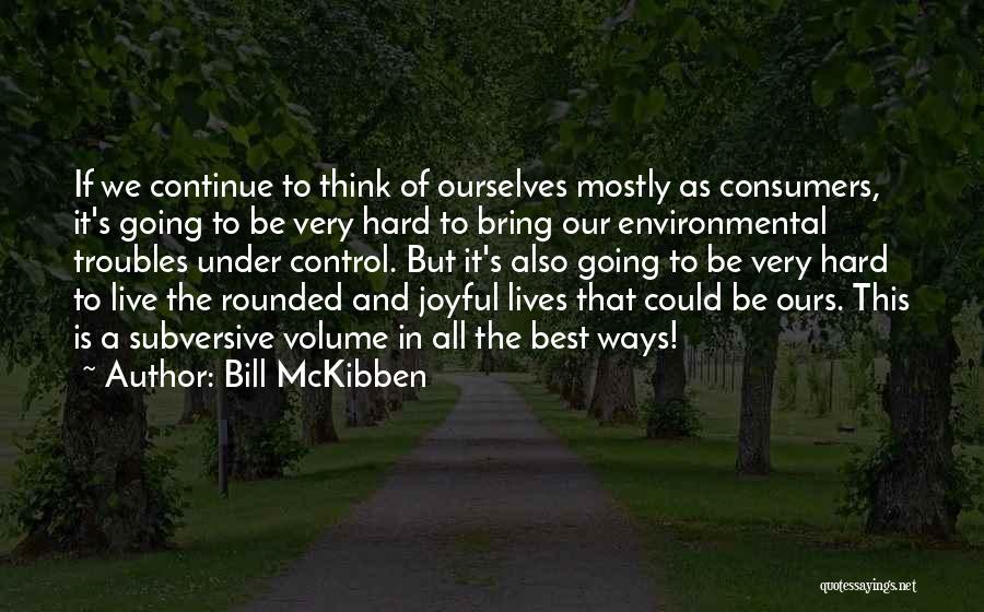 Bill McKibben Quotes: If We Continue To Think Of Ourselves Mostly As Consumers, It's Going To Be Very Hard To Bring Our Environmental