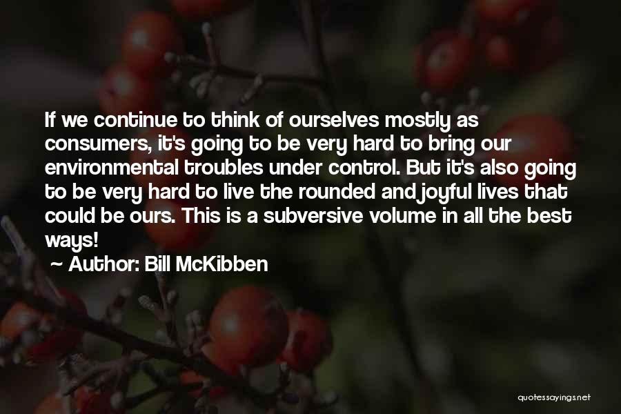 Bill McKibben Quotes: If We Continue To Think Of Ourselves Mostly As Consumers, It's Going To Be Very Hard To Bring Our Environmental