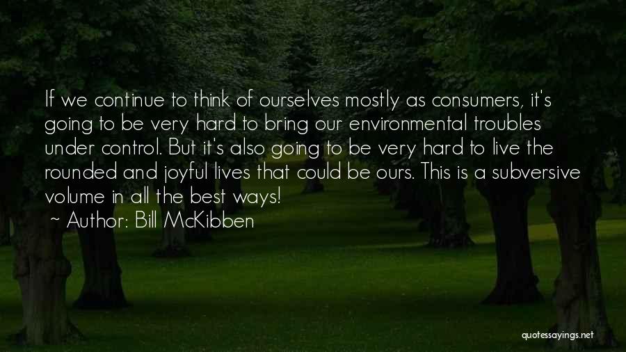 Bill McKibben Quotes: If We Continue To Think Of Ourselves Mostly As Consumers, It's Going To Be Very Hard To Bring Our Environmental