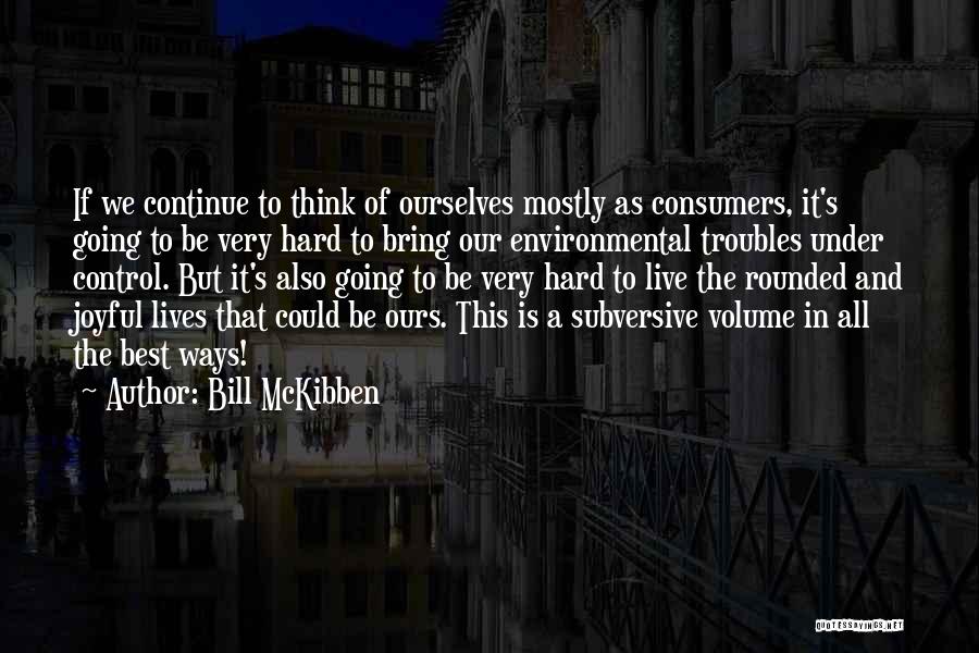 Bill McKibben Quotes: If We Continue To Think Of Ourselves Mostly As Consumers, It's Going To Be Very Hard To Bring Our Environmental