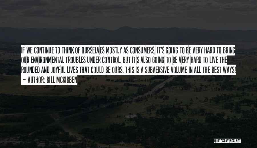 Bill McKibben Quotes: If We Continue To Think Of Ourselves Mostly As Consumers, It's Going To Be Very Hard To Bring Our Environmental