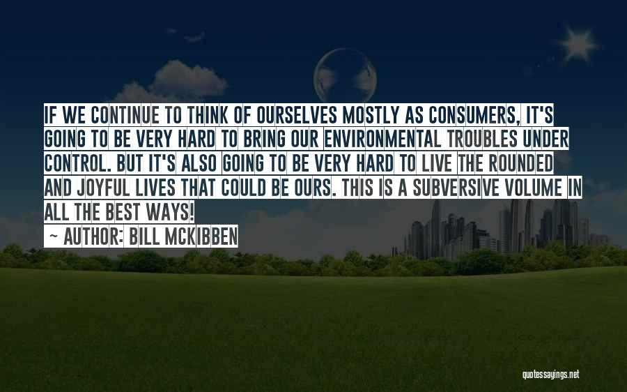 Bill McKibben Quotes: If We Continue To Think Of Ourselves Mostly As Consumers, It's Going To Be Very Hard To Bring Our Environmental