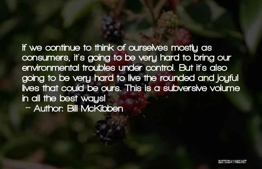 Bill McKibben Quotes: If We Continue To Think Of Ourselves Mostly As Consumers, It's Going To Be Very Hard To Bring Our Environmental