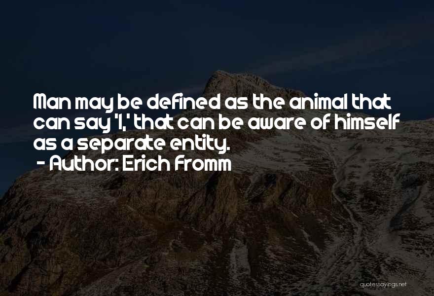 Erich Fromm Quotes: Man May Be Defined As The Animal That Can Say 'i,' That Can Be Aware Of Himself As A Separate