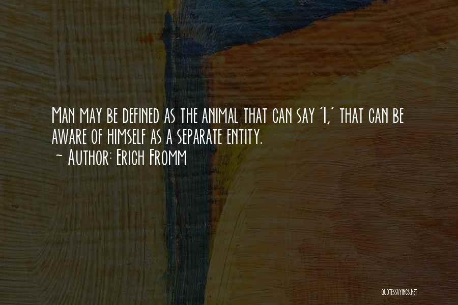 Erich Fromm Quotes: Man May Be Defined As The Animal That Can Say 'i,' That Can Be Aware Of Himself As A Separate