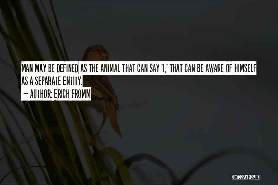 Erich Fromm Quotes: Man May Be Defined As The Animal That Can Say 'i,' That Can Be Aware Of Himself As A Separate