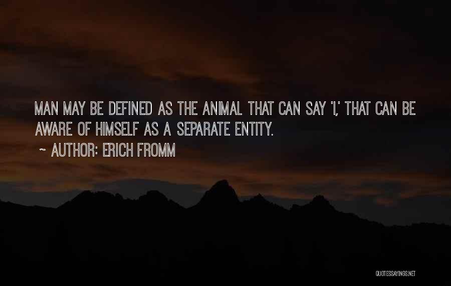 Erich Fromm Quotes: Man May Be Defined As The Animal That Can Say 'i,' That Can Be Aware Of Himself As A Separate