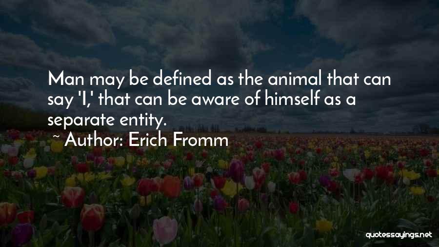 Erich Fromm Quotes: Man May Be Defined As The Animal That Can Say 'i,' That Can Be Aware Of Himself As A Separate