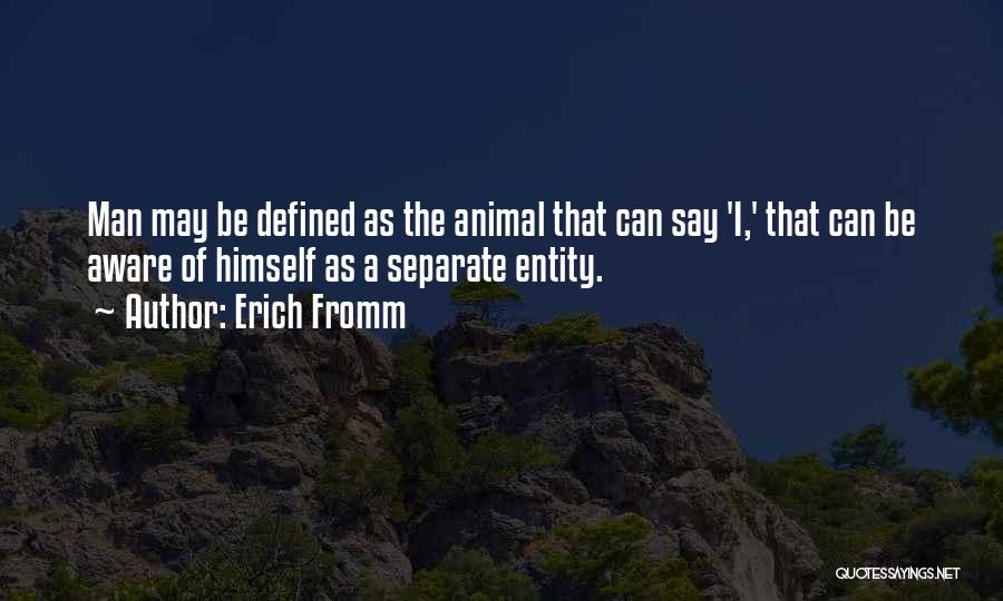 Erich Fromm Quotes: Man May Be Defined As The Animal That Can Say 'i,' That Can Be Aware Of Himself As A Separate