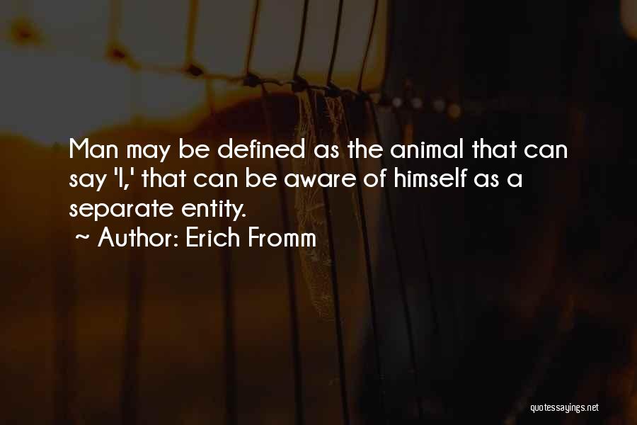 Erich Fromm Quotes: Man May Be Defined As The Animal That Can Say 'i,' That Can Be Aware Of Himself As A Separate