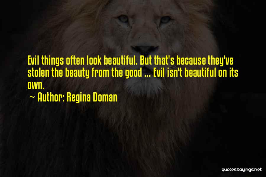 Regina Doman Quotes: Evil Things Often Look Beautiful. But That's Because They've Stolen The Beauty From The Good ... Evil Isn't Beautiful On
